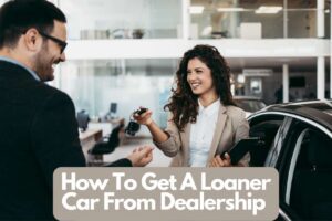 Read more about the article How To Get A Loaner Car From Dealership – Complete Guide