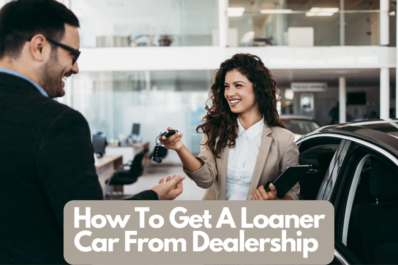 You are currently viewing How To Get A Loaner Car From Dealership – Complete Guide