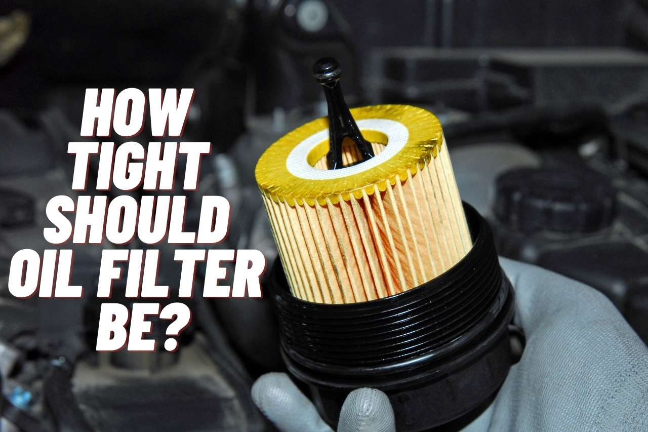 You are currently viewing How Tight Should Oil Filter Be? [Complete Guide]